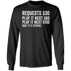 Requests $30 play it next 60$ play it next 100$ but it’s stupid shirt $19.95