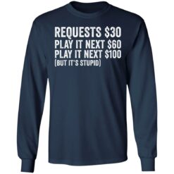 Requests $30 play it next 60$ play it next 100$ but it’s stupid shirt $19.95