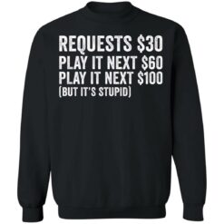 Requests $30 play it next 60$ play it next 100$ but it’s stupid shirt $19.95