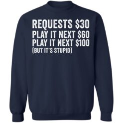 Requests $30 play it next 60$ play it next 100$ but it’s stupid shirt $19.95