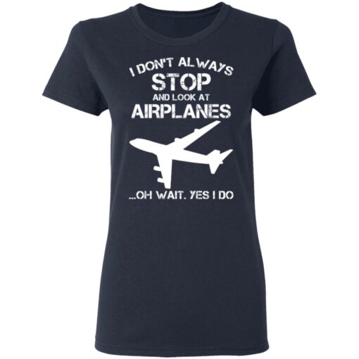 I don’t always stop and look at airplanes oh wait yes i do shirt $19.95