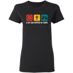 A lot can happen in 3 days shirt $19.95