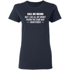 Call me weird but i like all my money facing the same way shirt $19.95