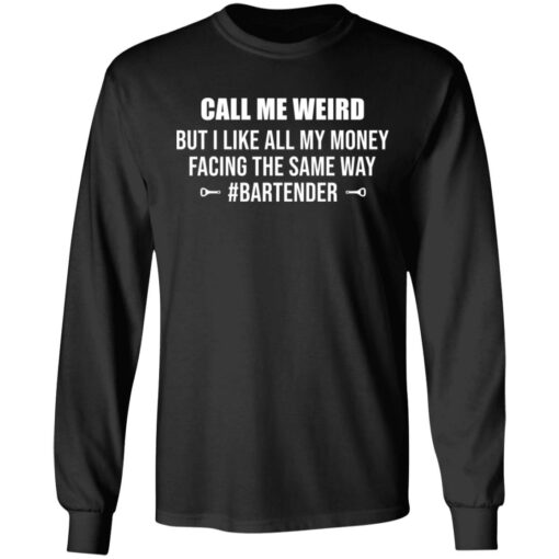 Call me weird but i like all my money facing the same way shirt $19.95