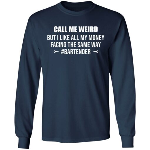 Call me weird but i like all my money facing the same way shirt $19.95