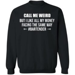 Call me weird but i like all my money facing the same way shirt $19.95