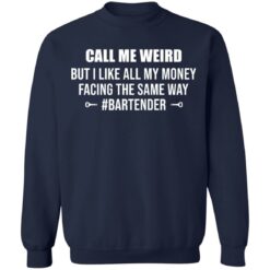 Call me weird but i like all my money facing the same way shirt $19.95