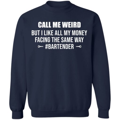 Call me weird but i like all my money facing the same way shirt $19.95