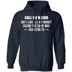 Call me weird but i like all my money facing the same way shirt $19.95