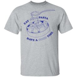 Eat good pasta have a good time shirt $19.95