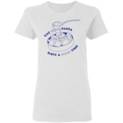 Eat good pasta have a good time shirt $19.95