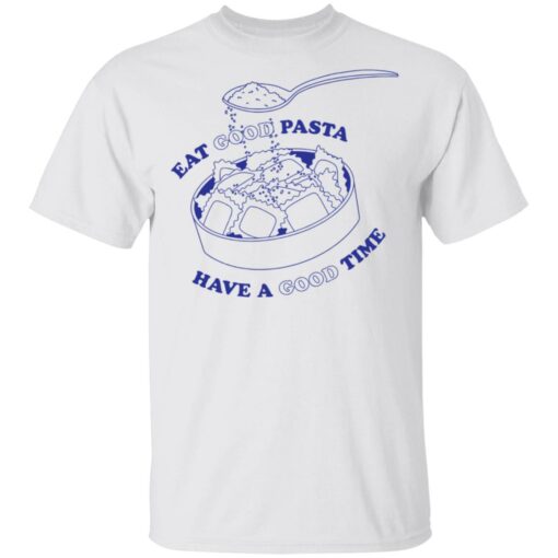 Eat good pasta have a good time shirt $19.95