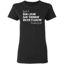 Just a sun Lovin’ day drinkin’ river floatin’ Kinda girl shirt $19.95