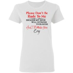 Please don't be rude to me because my rude will outrude your rude shirt $19.95