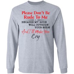 Please don't be rude to me because my rude will outrude your rude shirt $19.95