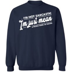 I’m not sarcastic I’m just mean and people think I’m joking shirt $19.95