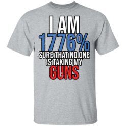 I am 1776% sure that no one is taking my guns shirt $19.95
