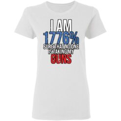 I am 1776% sure that no one is taking my guns shirt $19.95
