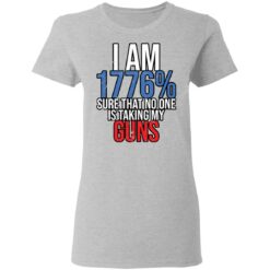 I am 1776% sure that no one is taking my guns shirt $19.95