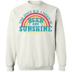 The only BS I need is beer and sunshine shirt $19.95