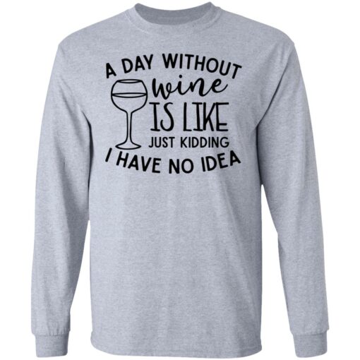 A day without wine is like just kidding I have no idea shirt $19.95