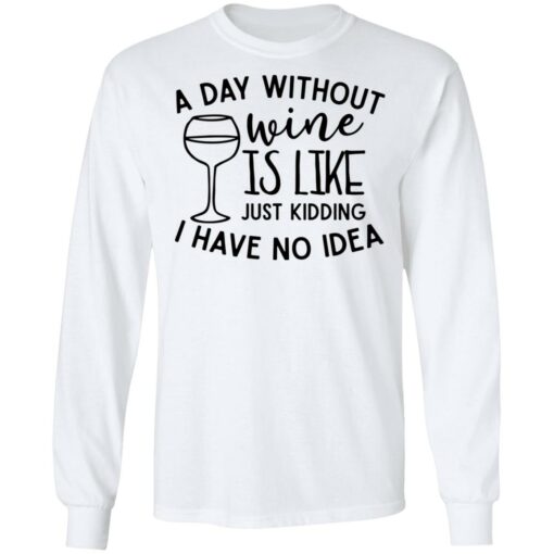 A day without wine is like just kidding I have no idea shirt $19.95