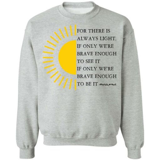 For there is always light, if only we’re brave enough to see it shirt $19.95