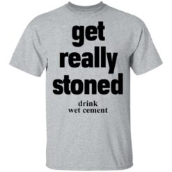 Matthew Get really stoned drink wet cement shirt $19.95