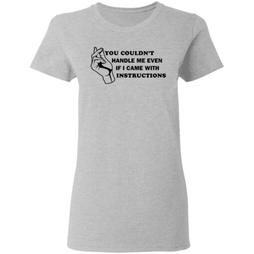 You couldn’t handle me even if I came with instructions shirt $19.95