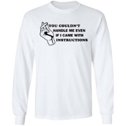 You couldn’t handle me even if I came with instructions shirt $19.95