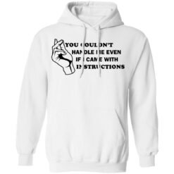 You couldn’t handle me even if I came with instructions shirt $19.95