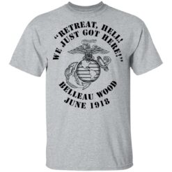 Retreat hell we just got here Belleau wood June 1918 shirt $19.95