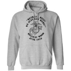 Retreat hell we just got here Belleau wood June 1918 shirt $19.95