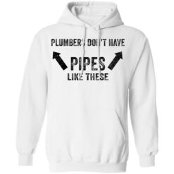 Plumbers don’t have pipes like these shirt Plumbers don’t have pipes like these shirt $19.95