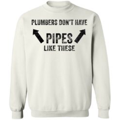 Plumbers don’t have pipes like these shirt Plumbers don’t have pipes like these shirt $19.95