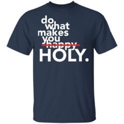 Do what makes you Holy shirt $19.95
