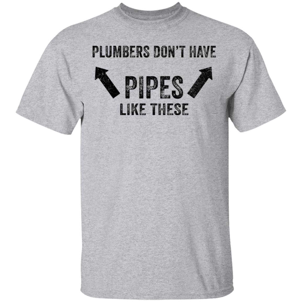 Plumbers don’t have pipes like these shirt Plumbers don’t have pipes like these shirt $19.95