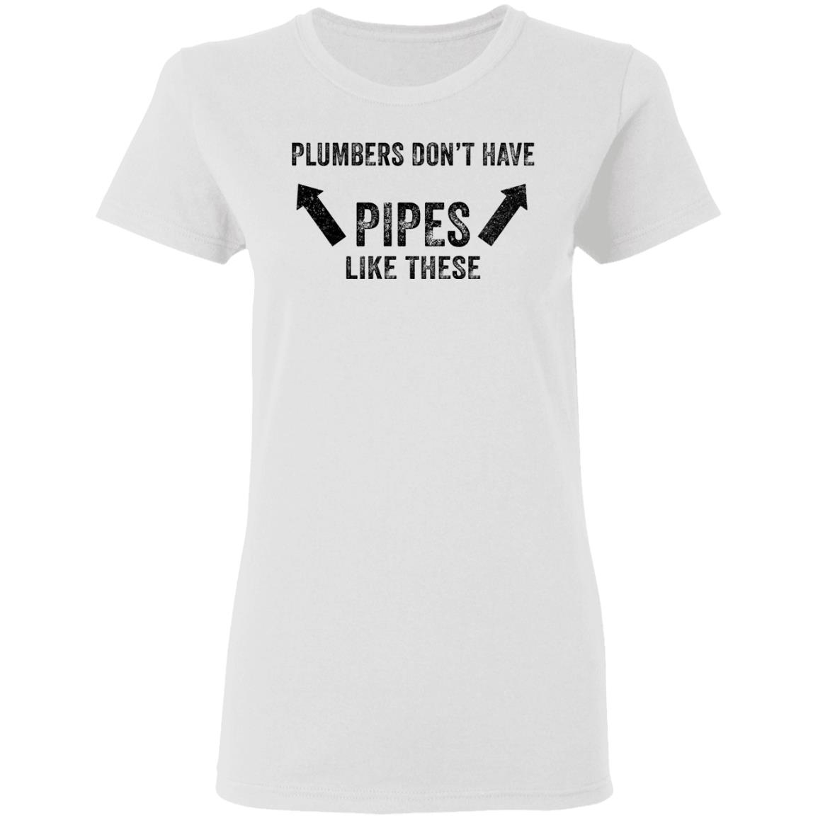 Plumbers don’t have pipes like these shirt Plumbers don’t have pipes like these shirt $19.95