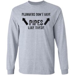 Plumbers don’t have pipes like these shirt Plumbers don’t have pipes like these shirt $19.95