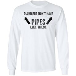 Plumbers don’t have pipes like these shirt Plumbers don’t have pipes like these shirt $19.95