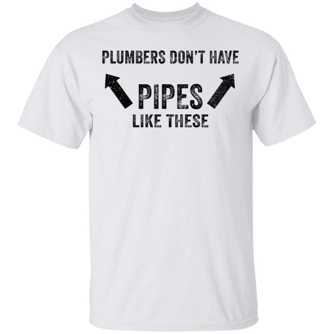 Plumbers don’t have pipes like these shirt Plumbers don’t have pipes like these shirt $19.95