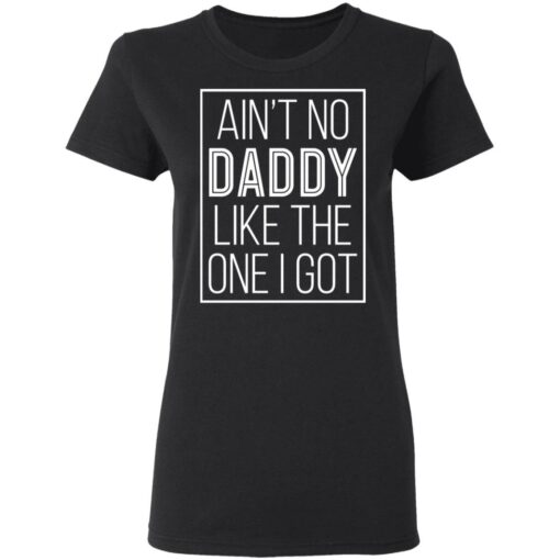 Ain't no daddy like the one I got shirt $19.95