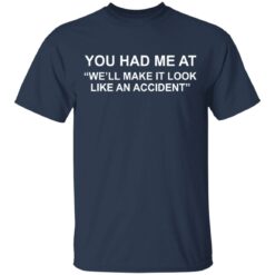 You had me at we’ll make it look like an accident shirt $19.95