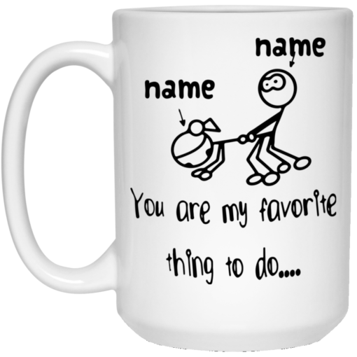 Personalized Custom name you are my favorite thing to do mug $14.95