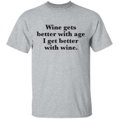 Wine gets better with age I get better with wine shirt $19.95