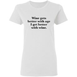 Wine gets better with age I get better with wine shirt $19.95