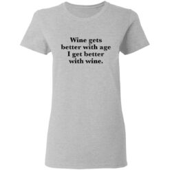 Wine gets better with age I get better with wine shirt $19.95