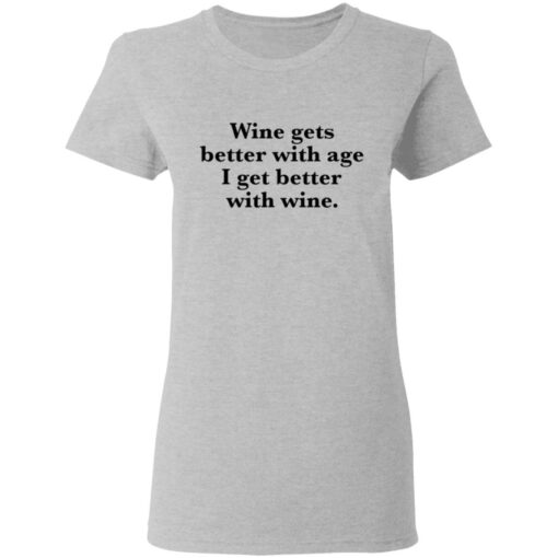 Wine gets better with age I get better with wine shirt $19.95