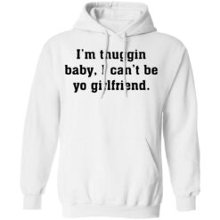 I’m thuggin baby I can't be yo girlfriend shirt $19.95