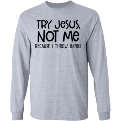 Try Jesus not me because I throw hands shirt $19.95